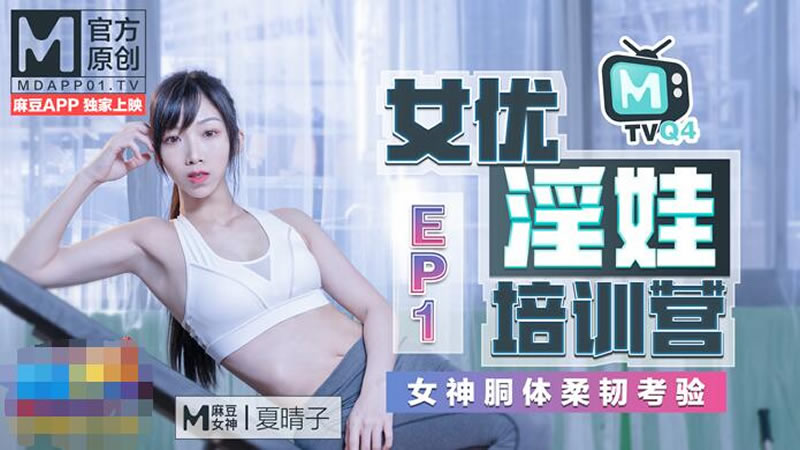 女優淫娃培訓營EP1 女神酮體柔韌考驗（MTVQ4-EP1）麻豆傳媒