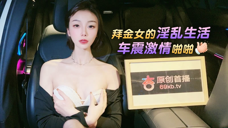 【杏吧原版】【】【拜金女的淫亂生活 車震激情啪啪】【紫宸】