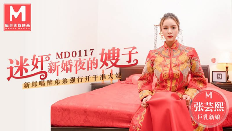 【MD0117】【迷奸新婚夜的嫂子】【張芸熙】【新郎喝醉弟弟強行開干准大嫂】