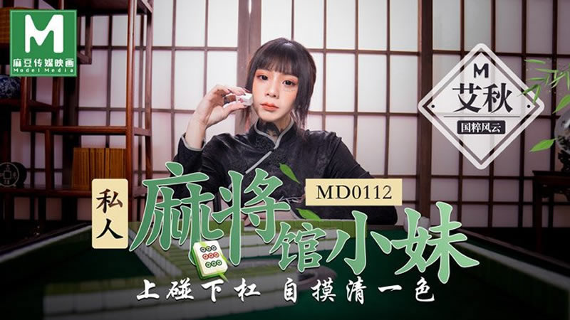 【MD0112】【私人麻将馆的打工小妹】【艾秋】【上碰下杠 自摸清一色】